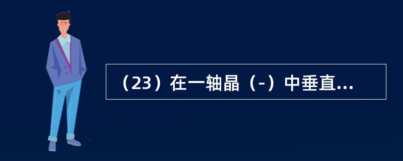 （23）在一轴晶（-）中垂直光轴切面的干涉图，其波向图中放射线和切线的方向分别为