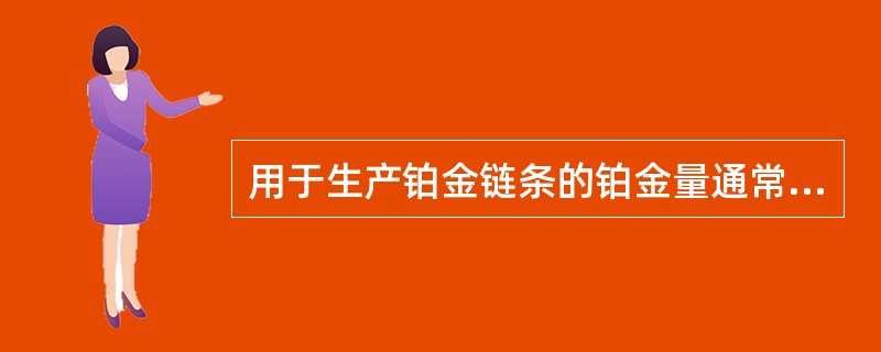 用于生产铂金链条的铂金量通常只有（），其余为铜、钯材料。