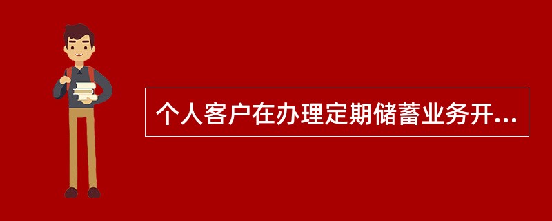 个人客户在办理定期储蓄业务开户时，可以选择（）。