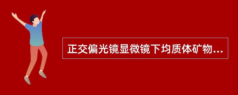 正交偏光镜显微镜下均质体矿物和非均质体（一轴晶）垂直光轴切片的矿物在一起？