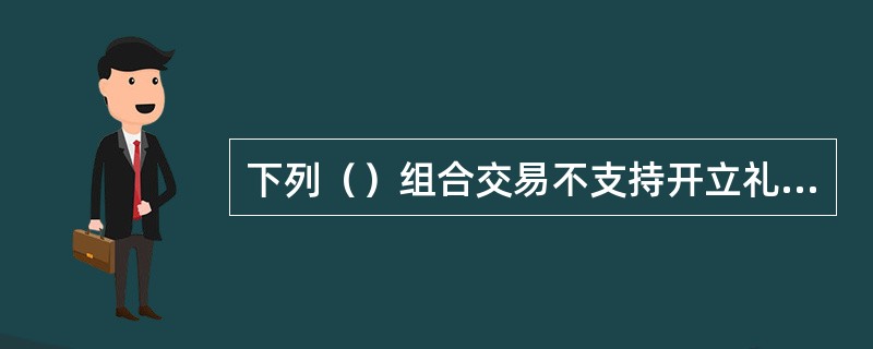 下列（）组合交易不支持开立礼仪存单。