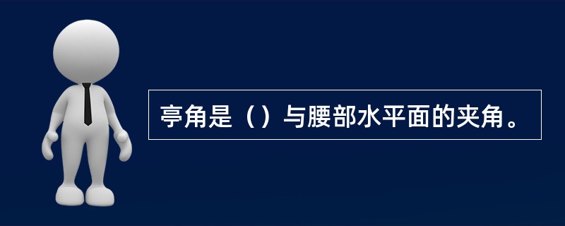 亭角是（）与腰部水平面的夹角。