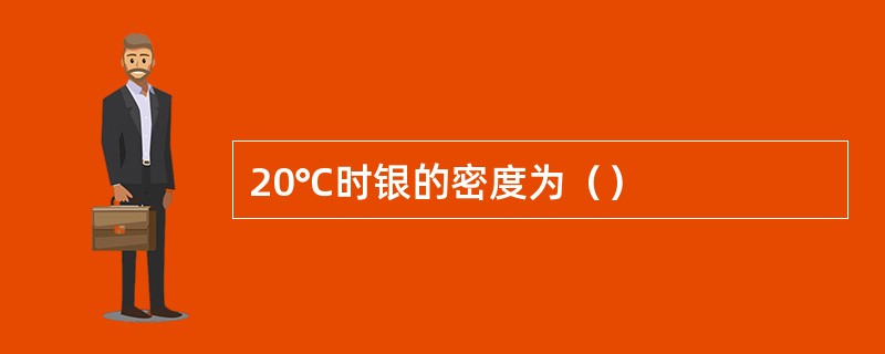 20℃时银的密度为（）