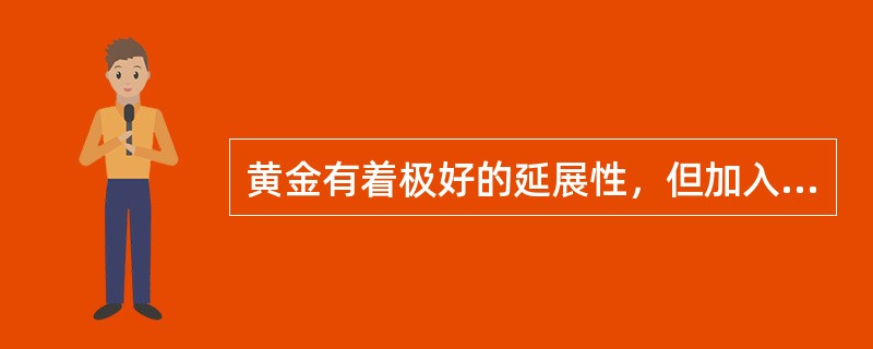 黄金有着极好的延展性，但加入（）掺入的合金就会使延展性减弱或失去。