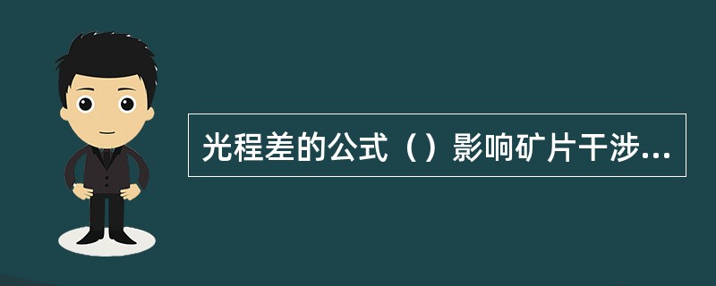 光程差的公式（）影响矿片干涉色的高低的三个因素是（）。