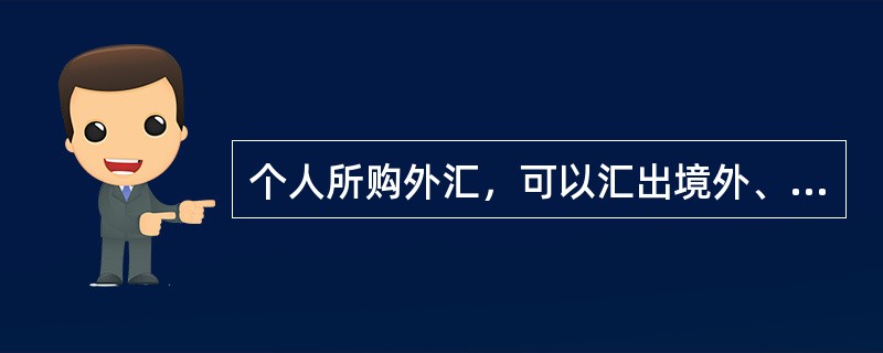 个人所购外汇，可以汇出境外、存入本人（）账户，或者按照有关规定携带出境。