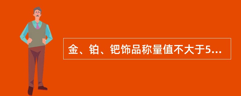 金、铂、钯饰品称量值不大于500g的，其测量允差为（）。