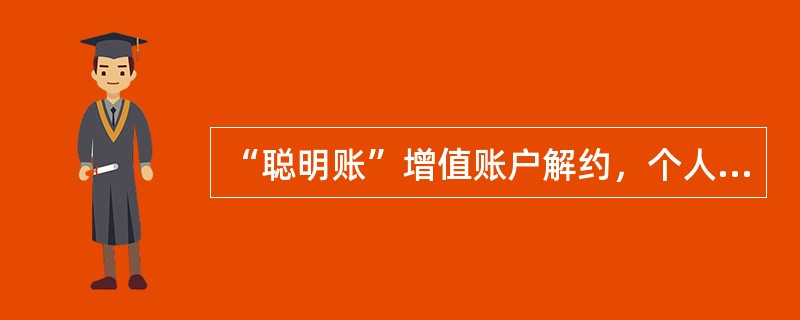 “聪明账”增值账户解约，个人客户申请解约需本人或者代理人到营业网点办理，并提交以