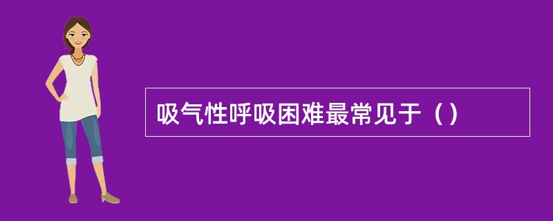 吸气性呼吸困难最常见于（）