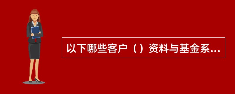 以下哪些客户（）资料与基金系统不一致时，须通过修改“重要客户资料交易”交易进行变