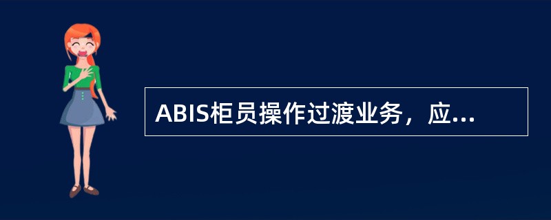 ABIS柜员操作过渡业务，应遵循（）的原则。