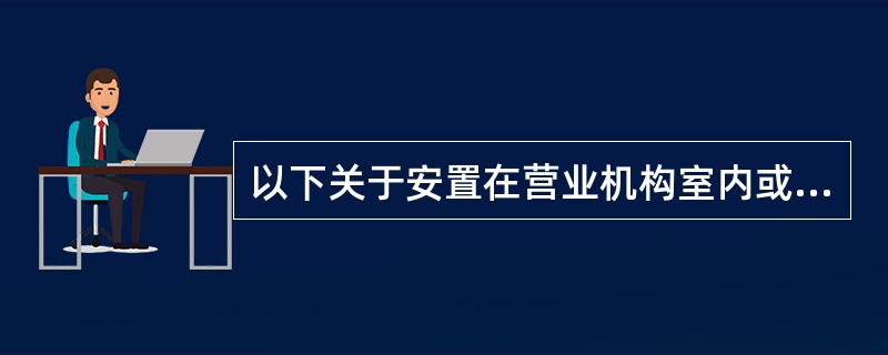 以下关于安置在营业机构室内或依附在营业机构的自助设备加钞、取钞工作说法正确的是（