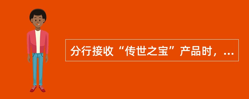 分行接收“传世之宝”产品时，交接人员须按照《调拨申请审批表》中确定的信息对实物黄