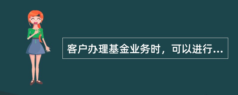 客户办理基金业务时，可以进行预约的交易包括（）。