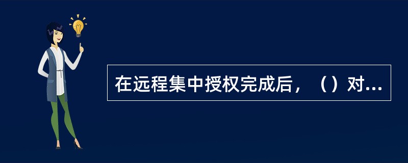 在远程集中授权完成后，（）对客户签字等后续业务处理的真实性负责。