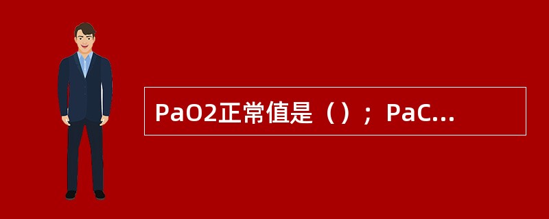 PaO2正常值是（）；PaCO2正常值是（）；正常人血pH值是（）。