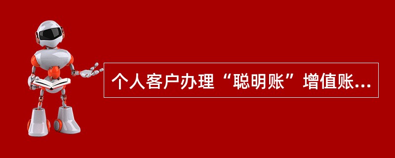 个人客户办理“聪明账”增值账户业务需本人或者代理人到营业网点办理，并提交（）材料