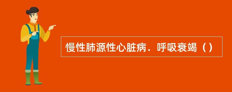 慢性肺源性心脏病．呼吸衰竭（）