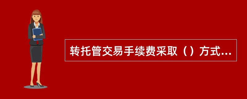 转托管交易手续费采取（）方式收取。