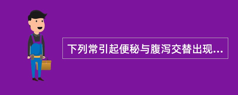 下列常引起便秘与腹泻交替出现的疾病是（）