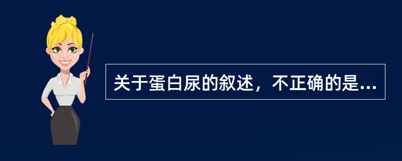 关于蛋白尿的叙述，不正确的是（）