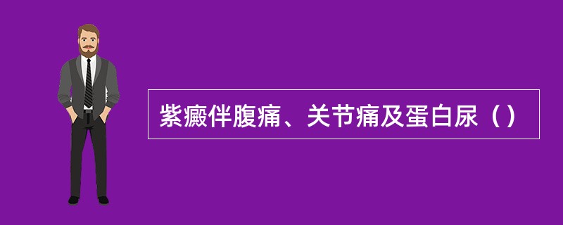 紫癜伴腹痛、关节痛及蛋白尿（）