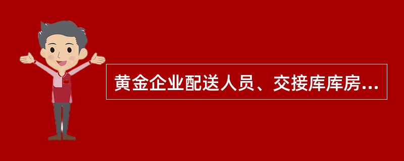 黄金企业配送人员、交接库库房管理人员及业务主管部门指定的监交人员参加交接。整个交