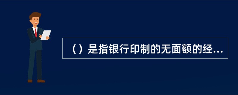 （）是指银行印制的无面额的经银行或单位填写金额并签章后，即具有支取款项效力的空白