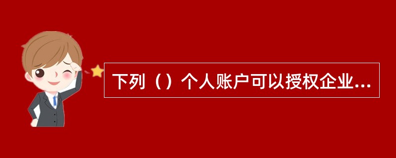 下列（）个人账户可以授权企业通过企业网银扣收资金。