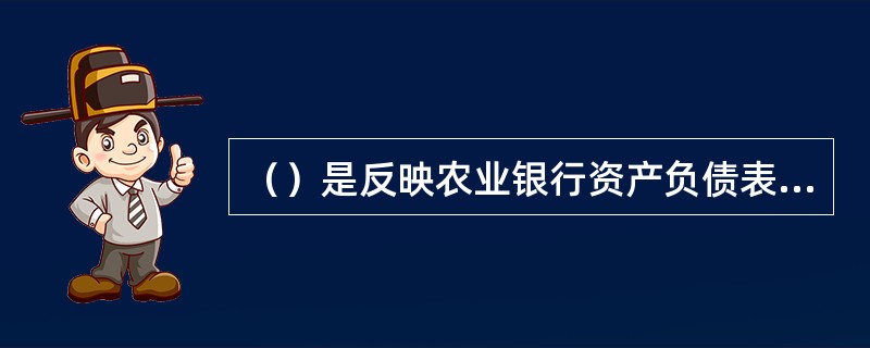 （）是反映农业银行资产负债表日财务状况的会计报表。