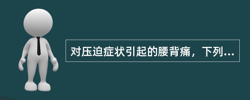 对压迫症状引起的腰背痛，下列哪项错误（）