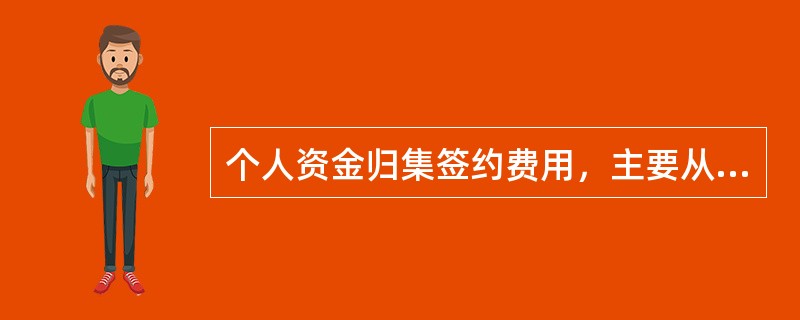 个人资金归集签约费用，主要从（）扣收。