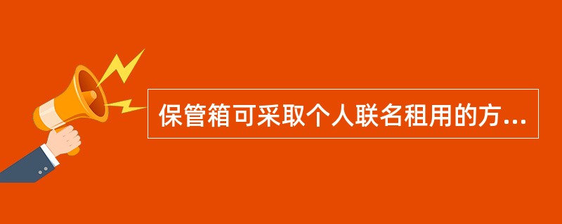 保管箱可采取个人联名租用的方式，联名租赁人员（）为限。