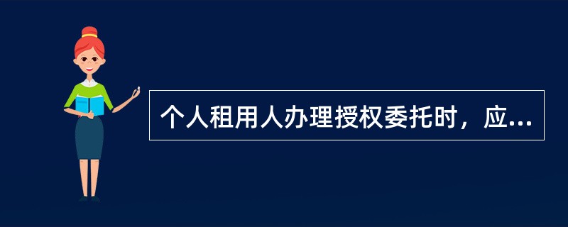 个人租用人办理授权委托时，应由租用人和授权代理人共同填写（），并约定授权代理人开