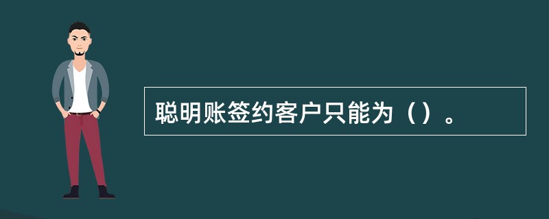 聪明账签约客户只能为（）。