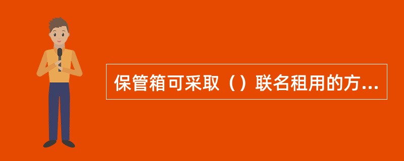 保管箱可采取（）联名租用的方式租用保管箱。