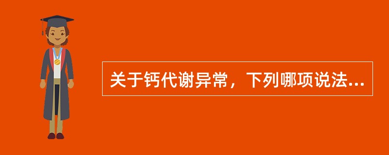 关于钙代谢异常，下列哪项说法是不对的（）