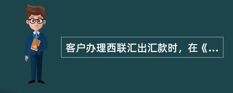 客户办理西联汇出汇款时，在《西联汇款发汇单》中填写发汇人姓名、币种、金额及（）等