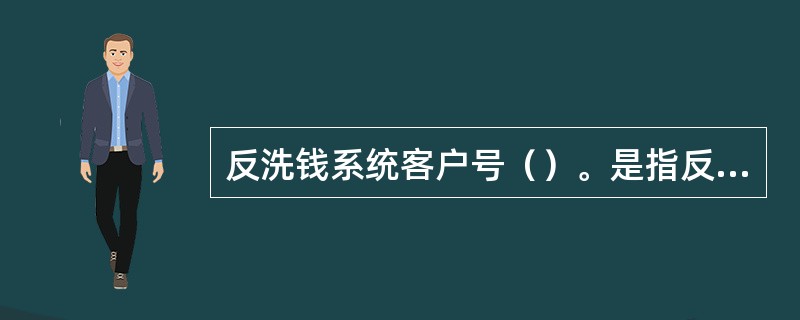 反洗钱系统客户号（）。是指反洗钱系统使用的客户号，反洗钱系统客户号生成规则分为（