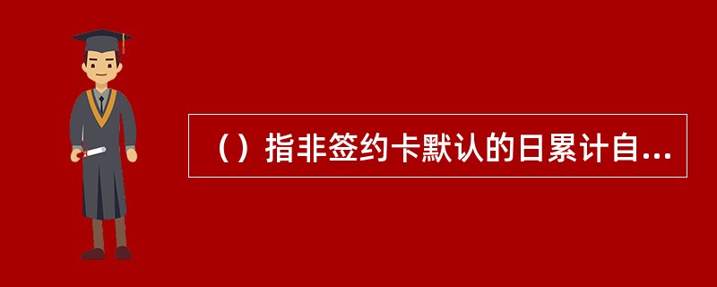 （）指非签约卡默认的日累计自助转账交易金额上限。