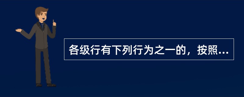 各级行有下列行为之一的，按照《中国农业银行员工违反规章制度处理办法》的规定，给予