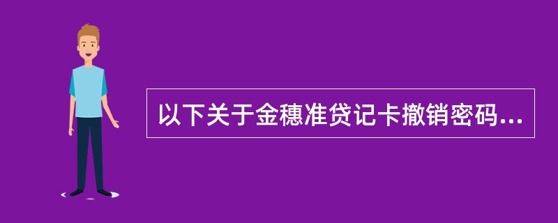 以下关于金穗准贷记卡撤销密码挂失表述正确的有（）。