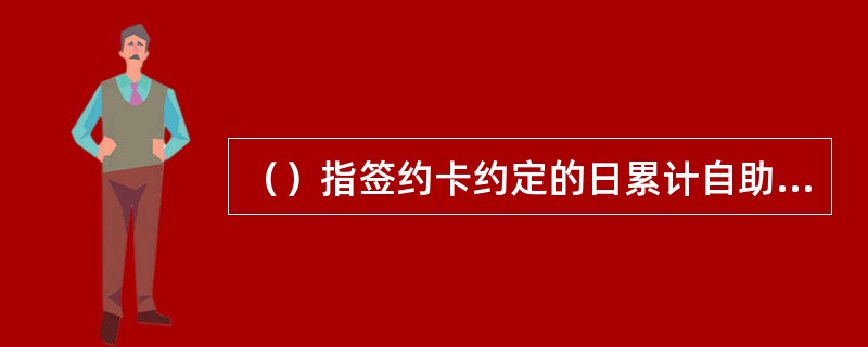 （）指签约卡约定的日累计自助转账交易金额上限。