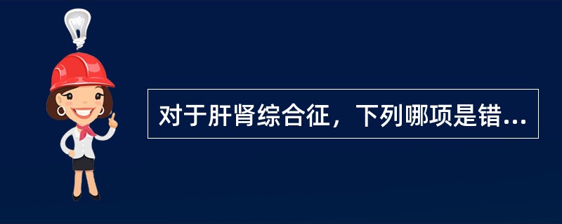 对于肝肾综合征，下列哪项是错误的（）