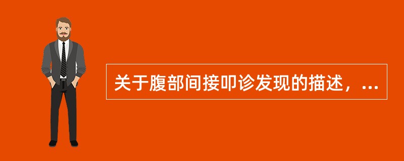 关于腹部间接叩诊发现的描述，以下哪一项不正确（）