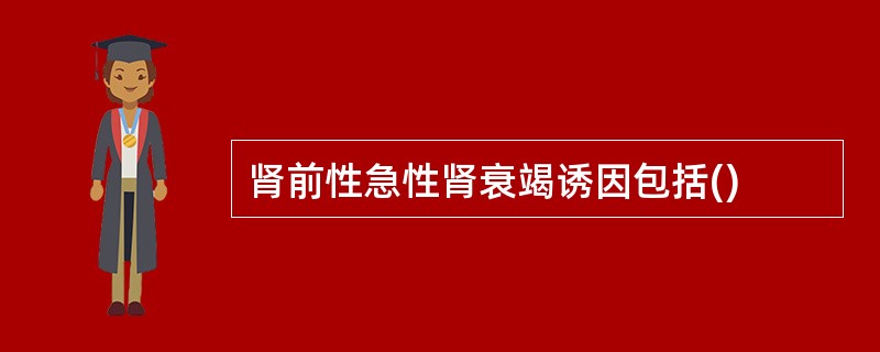 肾前性急性肾衰竭诱因包括()