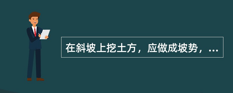 在斜坡上挖土方，应做成坡势，以利（）