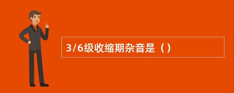 3/6级收缩期杂音是（）