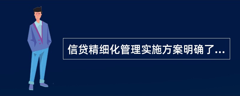 信贷精细化管理实施方案明确了中小企业管理精细化要求，下列说法不正确的是（）。