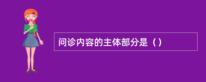 问诊内容的主体部分是（）